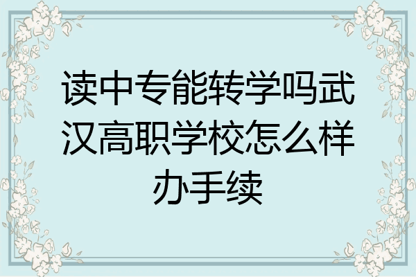 读中专能转学吗武汉高职学校怎么样办手续