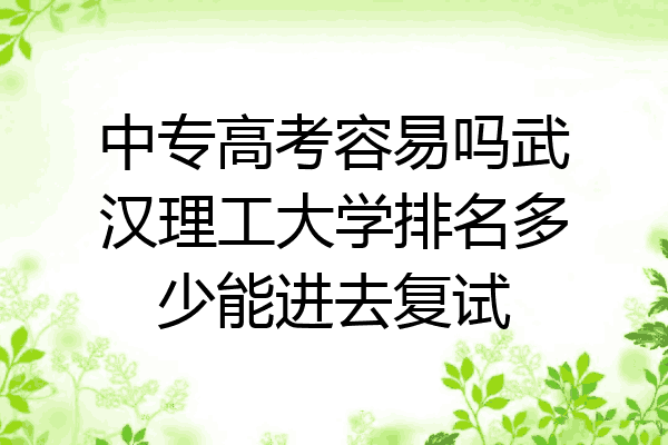 中专高考容易吗武汉理工大学排名多少能进去复试