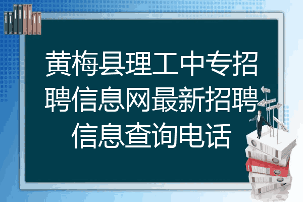 黄梅县理工中专招聘信息网最新招聘信息查询电话