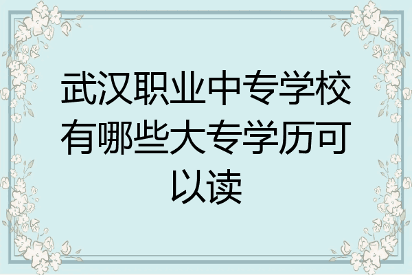 武汉职业中专学校有哪些大专学历可以读