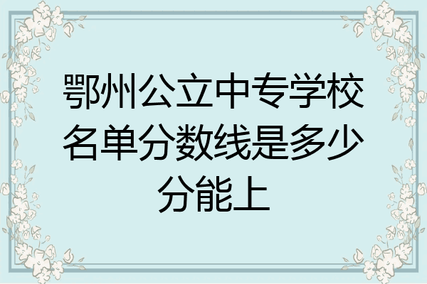 鄂州公立中专学校名单分数线是多少分能上