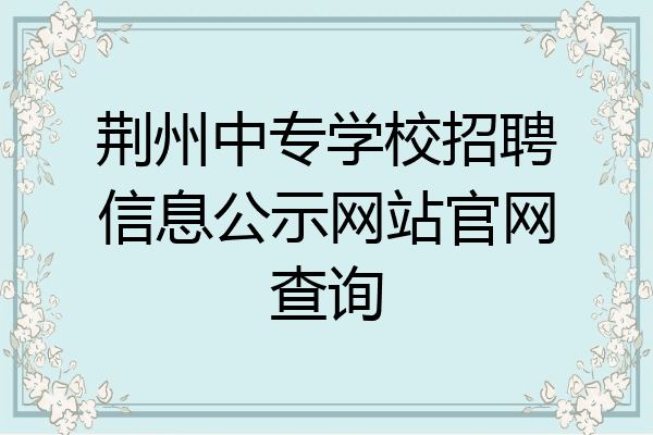 荆州中专学校招聘信息公示网站官网查询