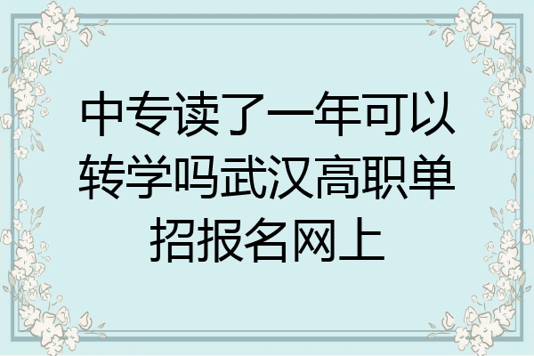 中专读了一年可以转学吗武汉高职单招报名网上