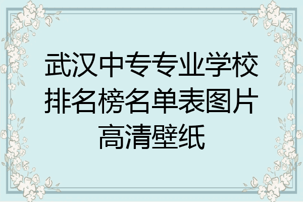 武汉中专专业学校排名榜名单表图片高清壁纸
