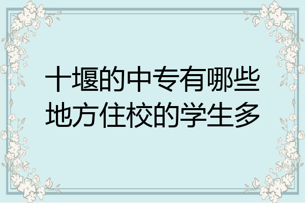 十堰的中专有哪些地方住校的学生多