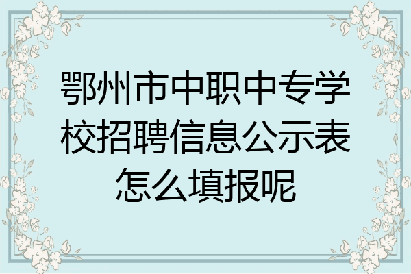 鄂州市中职中专学校招聘信息公示表怎么填报呢