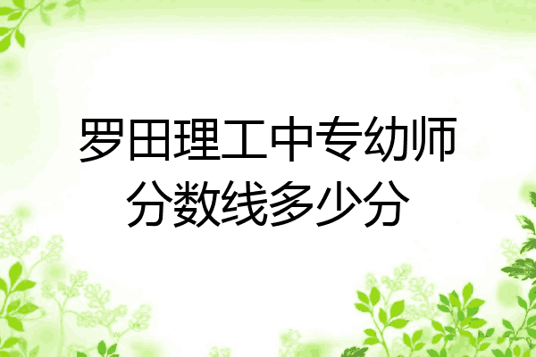 罗田理工中专幼师分数线多少分
