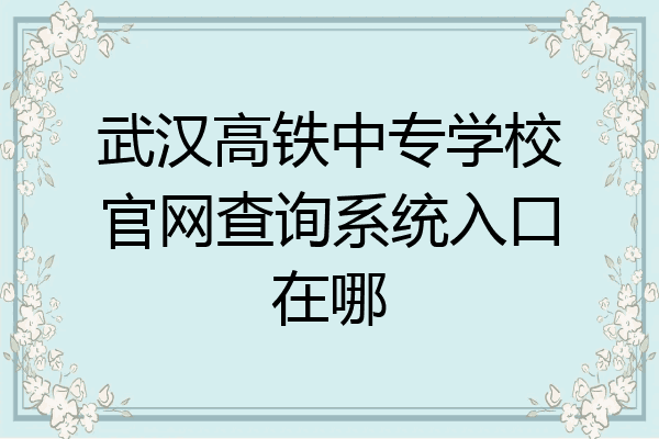 武汉高铁中专学校官网查询系统入口在哪