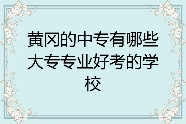 黄冈的中专有哪些大专专业好考的学校
