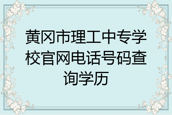 黄冈市理工中专学校官网电话号码查询学历