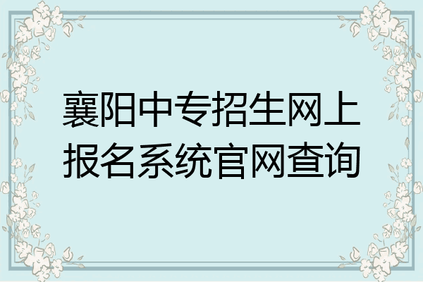 襄阳中专招生网上报名系统官网查询