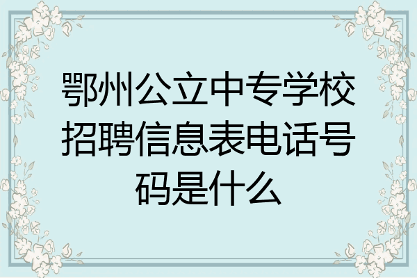 鄂州公立中专学校招聘信息表电话号码是什么
