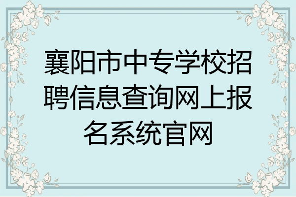 襄阳市中专学校招聘信息查询网上报名系统官网