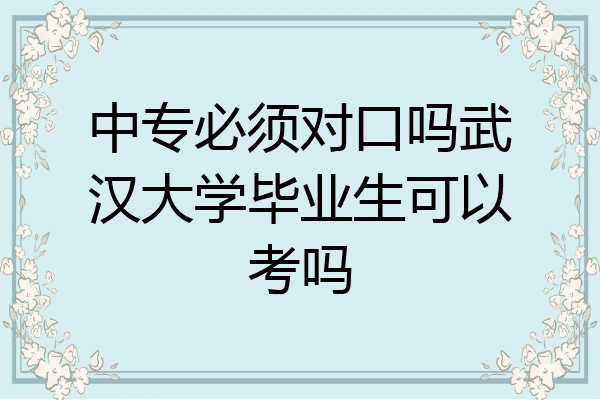 中专必须对口吗武汉大学毕业生可以考吗