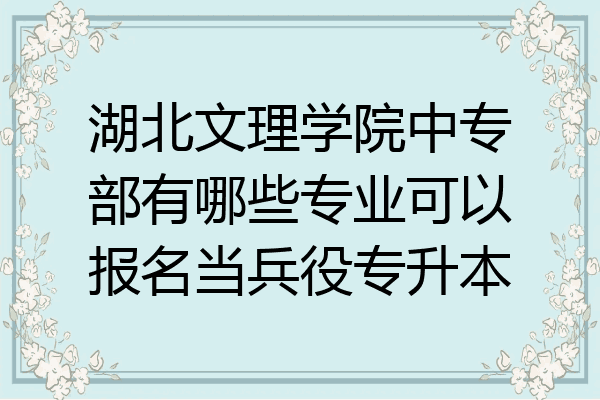 湖北文理学院中专部有哪些专业可以报名当兵役专升本
