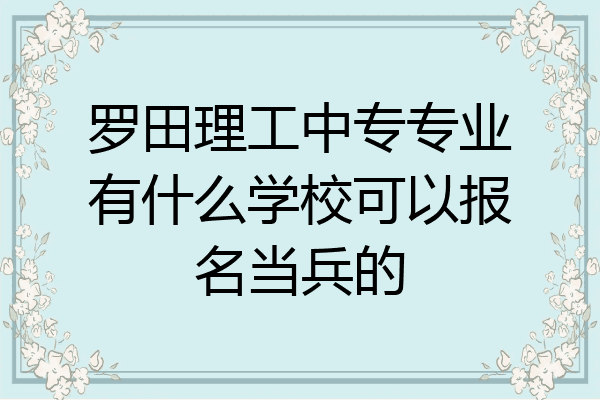 罗田理工中专专业有什么学校可以报名当兵的