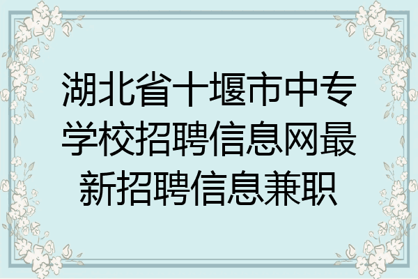 湖北省十堰市中专学校招聘信息网最新招聘信息兼职
