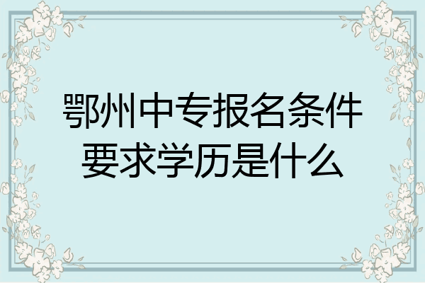 鄂州中专报名条件要求学历是什么