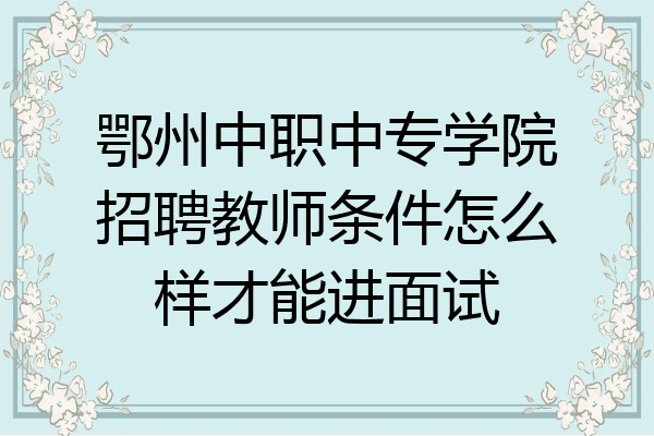 鄂州中职中专学院招聘教师条件怎么样才能进面试