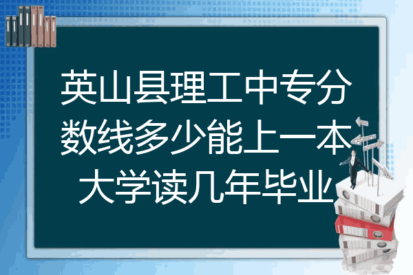 英山县理工中专分数线多少能上一本大学读几年毕业