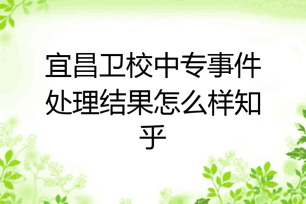 宜昌卫校中专事件处理结果怎么样知乎