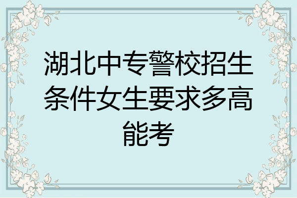 湖北中专警校招生条件女生要求多高能考