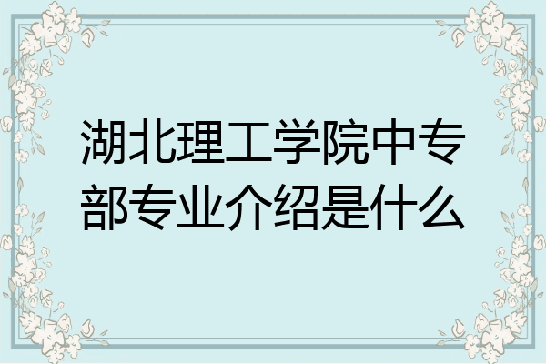 湖北理工学院中专部专业介绍是什么