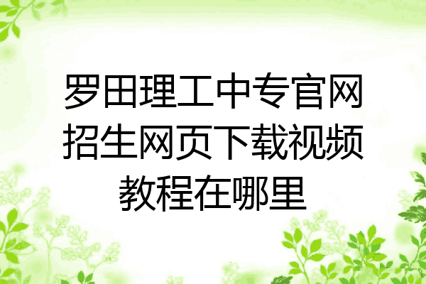 罗田理工中专官网招生网页下载视频教程在哪里