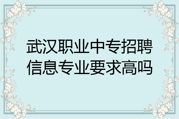 武汉职业中专招聘信息专业要求高吗