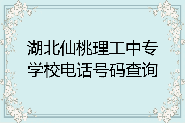 湖北仙桃理工中专学校电话号码查询
