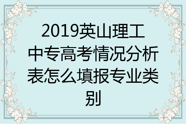 2019英山理工中专高考情况分析表怎么填报专业类别
