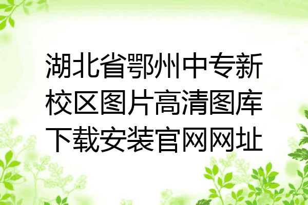 湖北省鄂州中专新校区图片高清图库下载安装官网网址