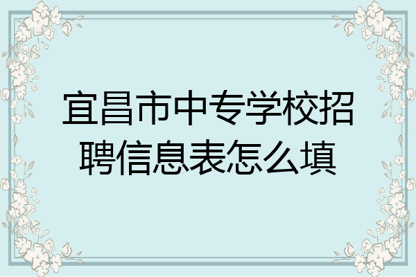 宜昌市中专学校招聘信息表怎么填
