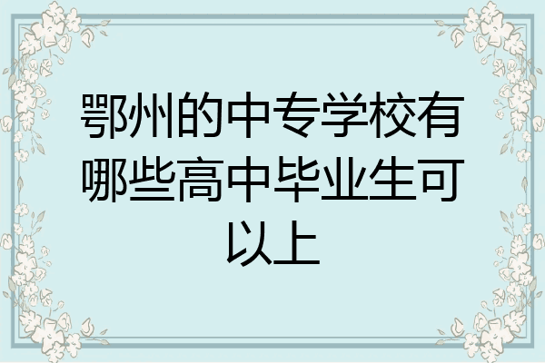 鄂州的中专学校有哪些高中毕业生可以上