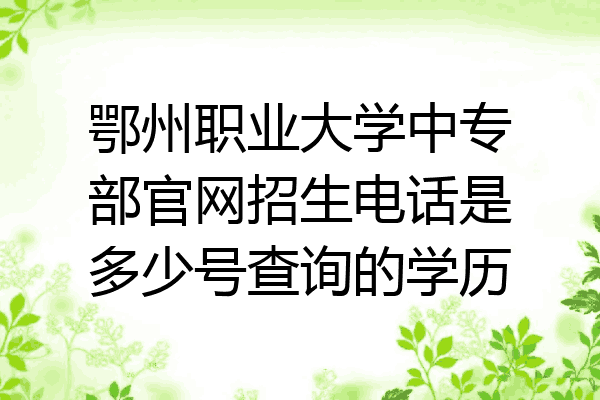 鄂州职业大学中专部官网招生电话是多少号查询的学历