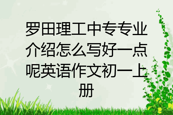 罗田理工中专专业介绍怎么写好一点呢英语作文初一上册