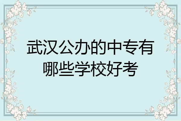 武汉公办的中专有哪些学校好考