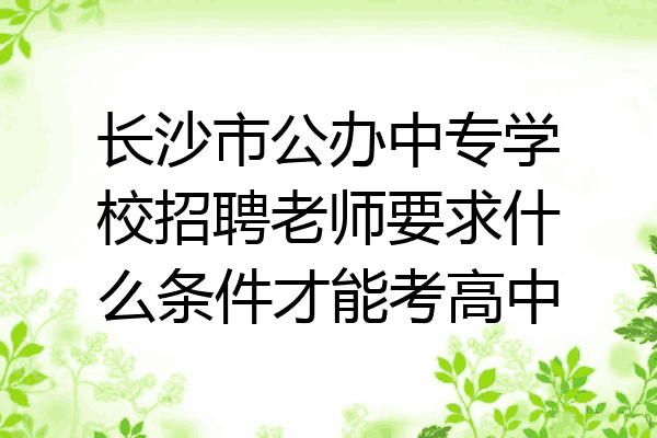 长沙市公办中专学校招聘老师要求什么条件才能考高中