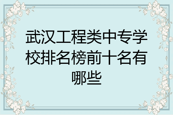 武汉工程类中专学校排名榜前十名有哪些