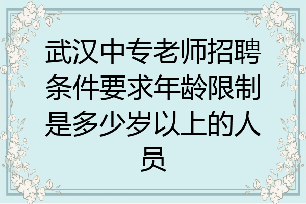 武汉中专老师招聘条件要求年龄限制是多少岁以上的人员