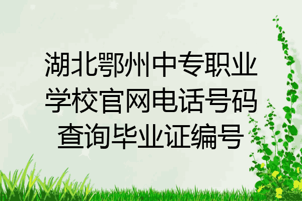 湖北鄂州中专职业学校官网电话号码查询毕业证编号