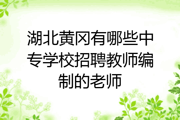 湖北黄冈有哪些中专学校招聘教师编制的老师