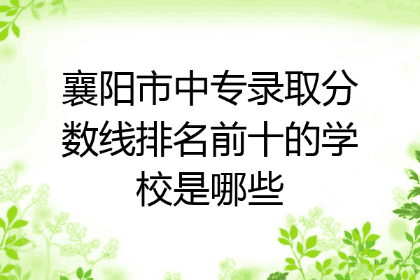 襄阳市中专录取分数线排名前十的学校是哪些