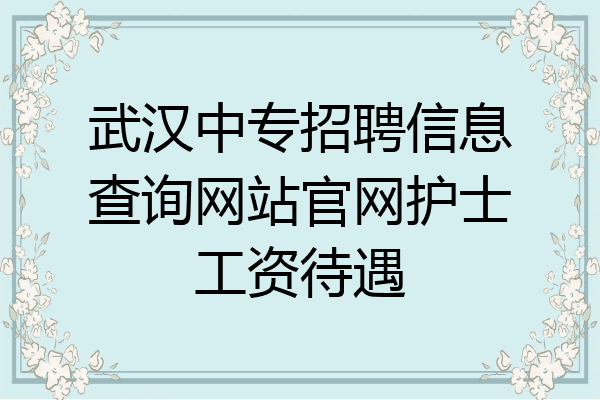 武汉中专招聘信息查询网站官网护士工资待遇