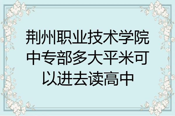 荆州职业技术学院中专部多大平米可以进去读高中