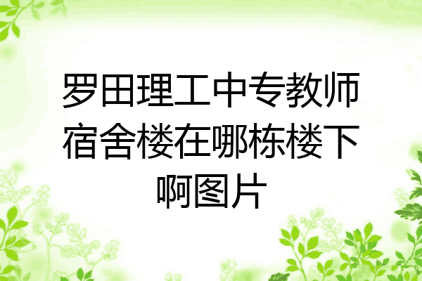 罗田理工中专教师宿舍楼在哪栋楼下啊图片
