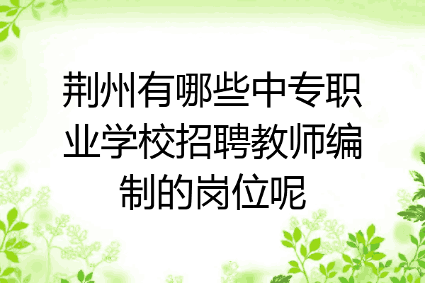 荆州有哪些中专职业学校招聘教师编制的岗位呢