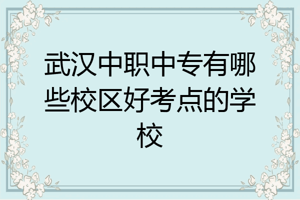 武汉中职中专有哪些校区好考点的学校