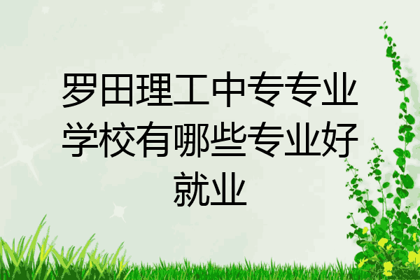 罗田理工中专专业学校有哪些专业好就业
