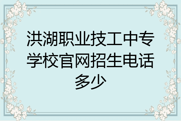 洪湖职业技工中专学校官网招生电话多少